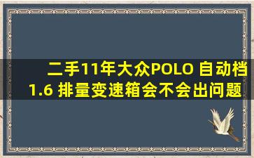 二手11年大众POLO 自动档1.6 排量变速箱会不会出问题